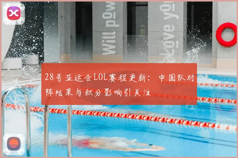 28号亚运会LOL赛程更新：中国队对阵结果与积分影响引关注