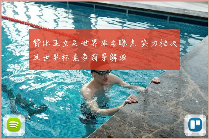 赞比亚女足世界排名曝光 实力档次及世界杯竞争前景解读