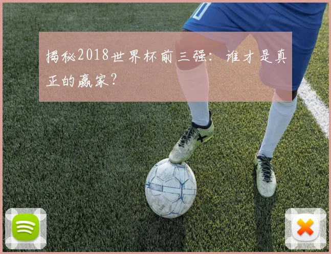 揭秘2018世界杯前三强:谁才是真正的赢家?