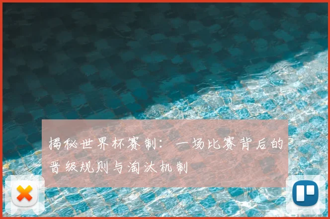 揭秘世界杯赛制：一场比赛背后的晋级规则与淘汰机制