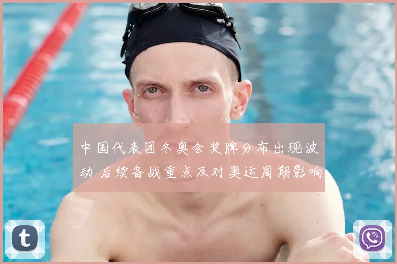 中国代表团冬奥会奖牌分布出现波动 后续备战重点及对奥运周期影响分析