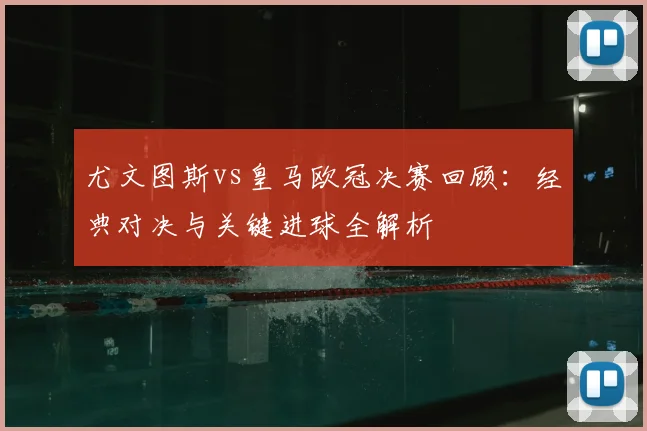 尤文图斯vs皇马欧冠决赛回顾：经典对决与关键进球全解析