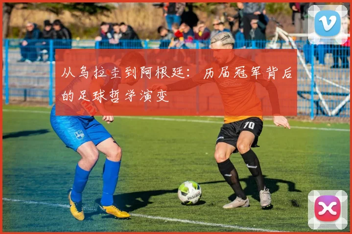 从乌拉圭到阿根廷：历届冠军背后的足球哲学演变