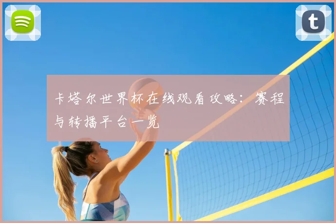 卡塔尔世界杯在线观看攻略：赛程与转播平台一览
