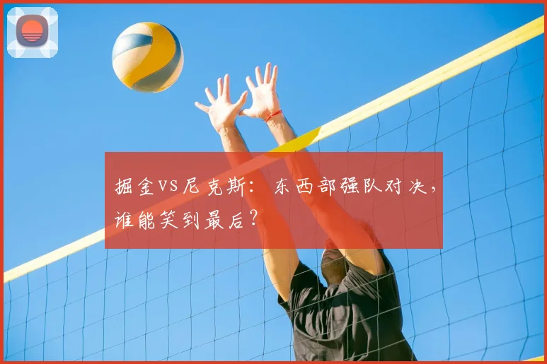 掘金vs尼克斯：东西部强队对决，谁能笑到最后？