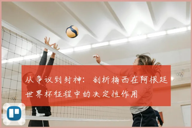 从争议到封神：剖析梅西在阿根廷世界杯征程中的决定性作用