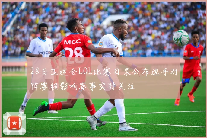 28日亚运会LOL比赛目录公布选手对阵赛程影响赛事实时关注