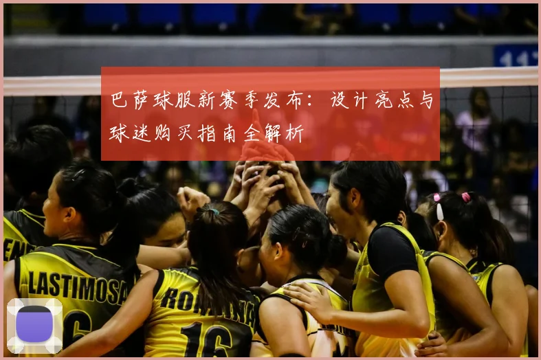 巴萨球服新赛季发布：设计亮点与球迷购买指南全解析