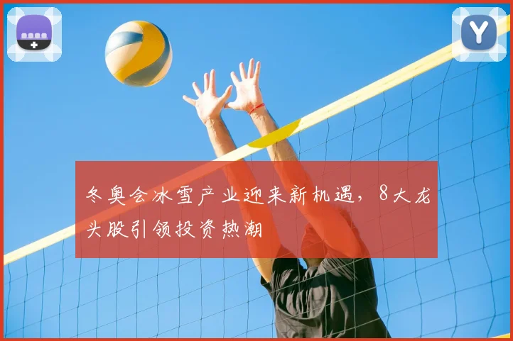 冬奥会冰雪产业迎来新机遇,8大龙头股引领投资热潮