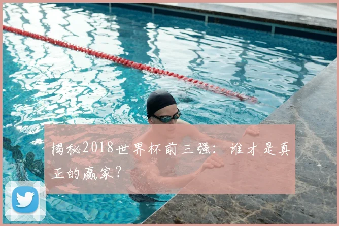 揭秘2018世界杯前三强：谁才是真正的赢家？