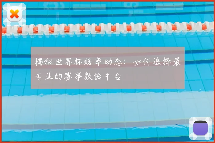 揭秘世界杯赔率动态：如何选择最专业的赛事数据平台