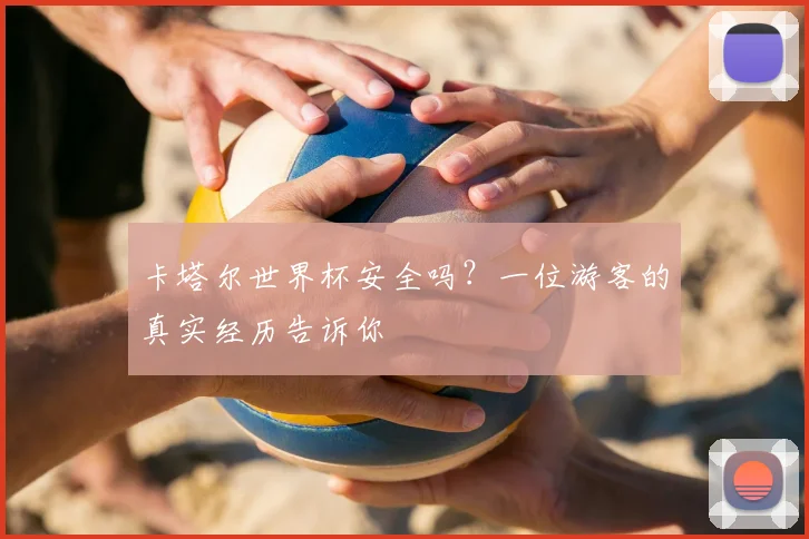 卡塔尔世界杯安全吗？一位游客的真实经历告诉你