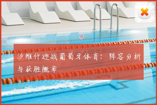 沙维什迎战葡萄牙体育:阵容分析与获胜概率