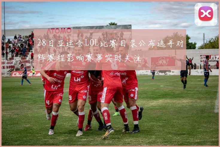 28日亚运会LOL比赛目录公布选手对阵赛程影响赛事实时关注