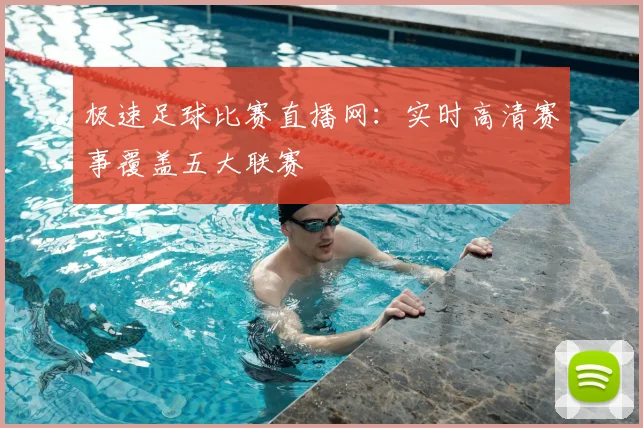 极速足球比赛直播网：实时高清赛事覆盖五大联赛