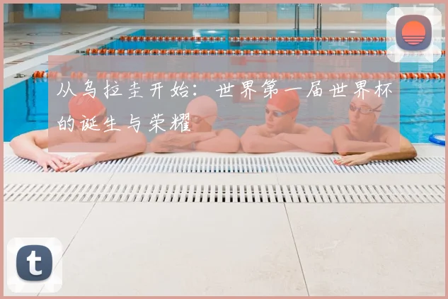从乌拉圭开始:世界第一届世界杯的诞生与荣耀