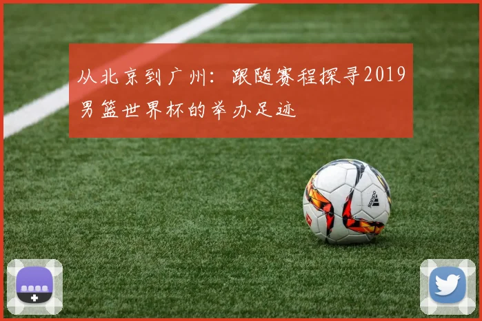 从北京到广州：跟随赛程探寻2019男篮世界杯的举办足迹